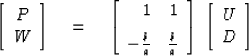 \begin{displaymath}
\left[ \begin{array}
{c} P \\  W \end{array} \right] \eq \le...
 ...\right] \; \left[ \begin{array}
{c} U \\  D \end{array} \right]\end{displaymath}
