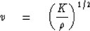 \begin{displaymath}
v \eq \bigg(\frac{K}{\rho}\bigg)^{1/2}\end{displaymath}