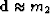 $\bold d \approx m_2$