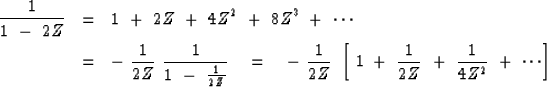 \begin{eqnarray}
{1 \over 1 \ -\ 2Z} &=& 1 \ +\ 2Z \ +\ 4Z^2 \ +\ 8Z^3 \ +\ \cdo...
 ...+\ {1 \over 2Z }\ +\ {1 \over 4Z^2 } \ +\ \cdots \right]
\nonumber\end{eqnarray}