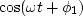 $\cos (\omega t +\phi_1)$