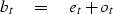 \begin{displaymath}
b_t \eq e_t + o_t\end{displaymath}