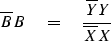 \begin{displaymath}
\overline{B} B \eq
{\overline {Y} Y \over \overline{X} X }\end{displaymath}