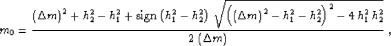 \begin{displaymath}
m_0={{\left(\Delta m\right)^2+h_{2}^2-h_{1}^2+
\mbox{\rm sig...
 ...)^2-
4\,h_{1}^2\,h_{2}^2}}
\over {2\,\left(\Delta m\right)}}\;,\end{displaymath}