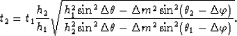 \begin{displaymath}
{t}_{2}=
{t}_{1}\frac{h_{2}}{h_{1}}\sqrt{
\frac{h_{1}^2\sin^...
 ...sin^2\Delta \theta-\Delta m^2\sin^2(\theta_1-\Delta \varphi)}}.\end{displaymath}