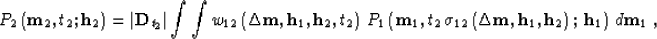 \begin{displaymath}
P_2\left({\bf m}_2,t_2;{\bf h}_{2}\right) = 
\left\vert{\bf ...
 ... h}_{1},{\bf h}_{2}\right);\,
{\bf h}_{1}\right)\,d{\bf m}_1\;,\end{displaymath}