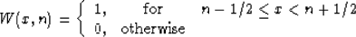 \begin{displaymath}
 W (x, n) = \left\{\begin{array}
{lcr}
1, & \mbox{for} & n - 1/2 \leq x < n + 1/2 \ 0, & \mbox{otherwise} &\end{array}\right.\end{displaymath}