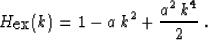 \begin{displaymath}
 H_{\mbox{ex}} (k) = 1 - a\,{k^2} +
 {\frac{{{a }^2}\,{k^4}}{2}} \;.\end{displaymath}