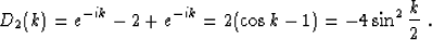 \begin{displaymath}
 D_2 (k) = e^{-ik} - 2 + e^{-ik} = 2 (\cos{k} - 1) = -4
 \sin^2{\frac{k}{2}}\;.\end{displaymath}