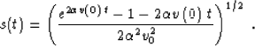 \begin{displaymath}
s(t)=\left({e^{2 \alpha v\left(0\right)\,t} -1 -
2 \alpha v\left(0\right)\,t} \over 
{2 \alpha^2 v_0^2}\right)^{1/2}\;.\end{displaymath}